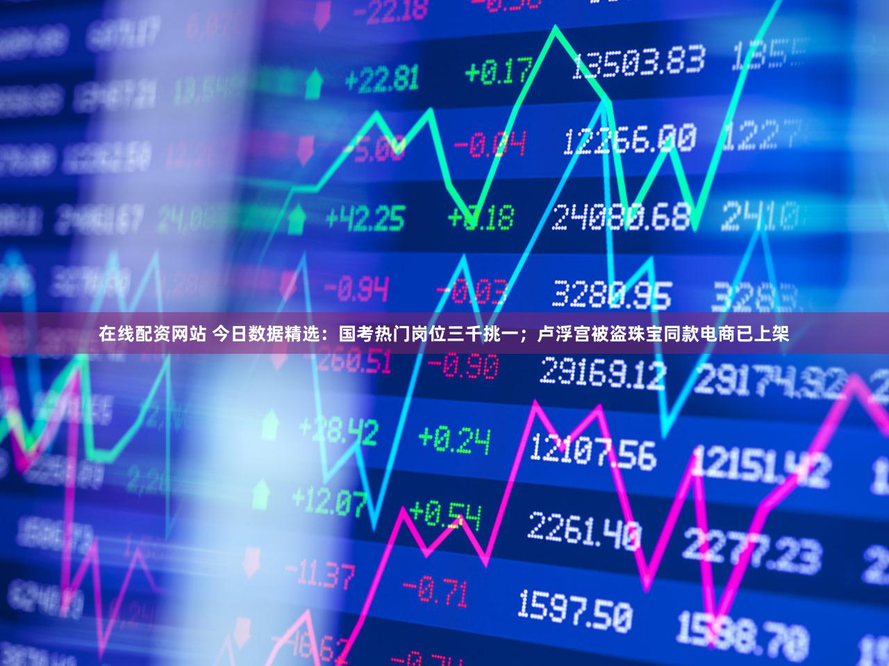 在线配资网站 今日数据精选:国考热门岗位三千挑一;卢浮宫被盗珠宝同款电商已上架