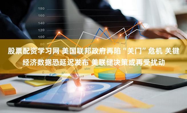 股票配资学习网 美国联邦政府再陷“关门”危机 关键经济数据恐延迟发布 美联储决策或再受扰动