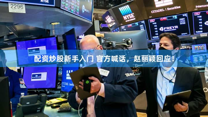 配资炒股新手入门 官方喊话，赵丽颖回应！