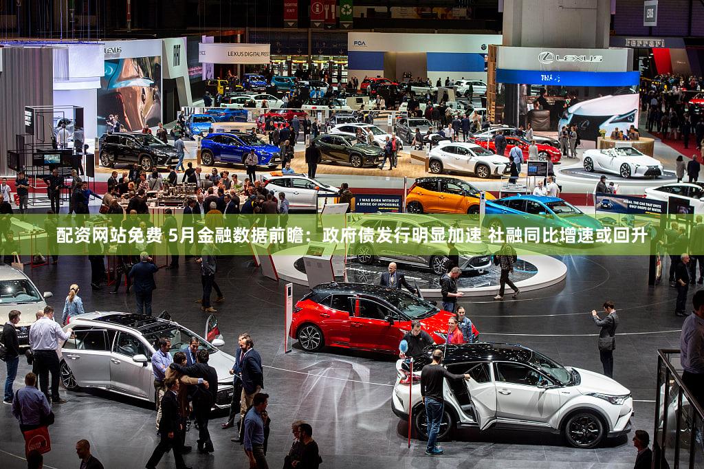 配资网站免费 5月金融数据前瞻：政府债发行明显加速 社融同比增速或回升