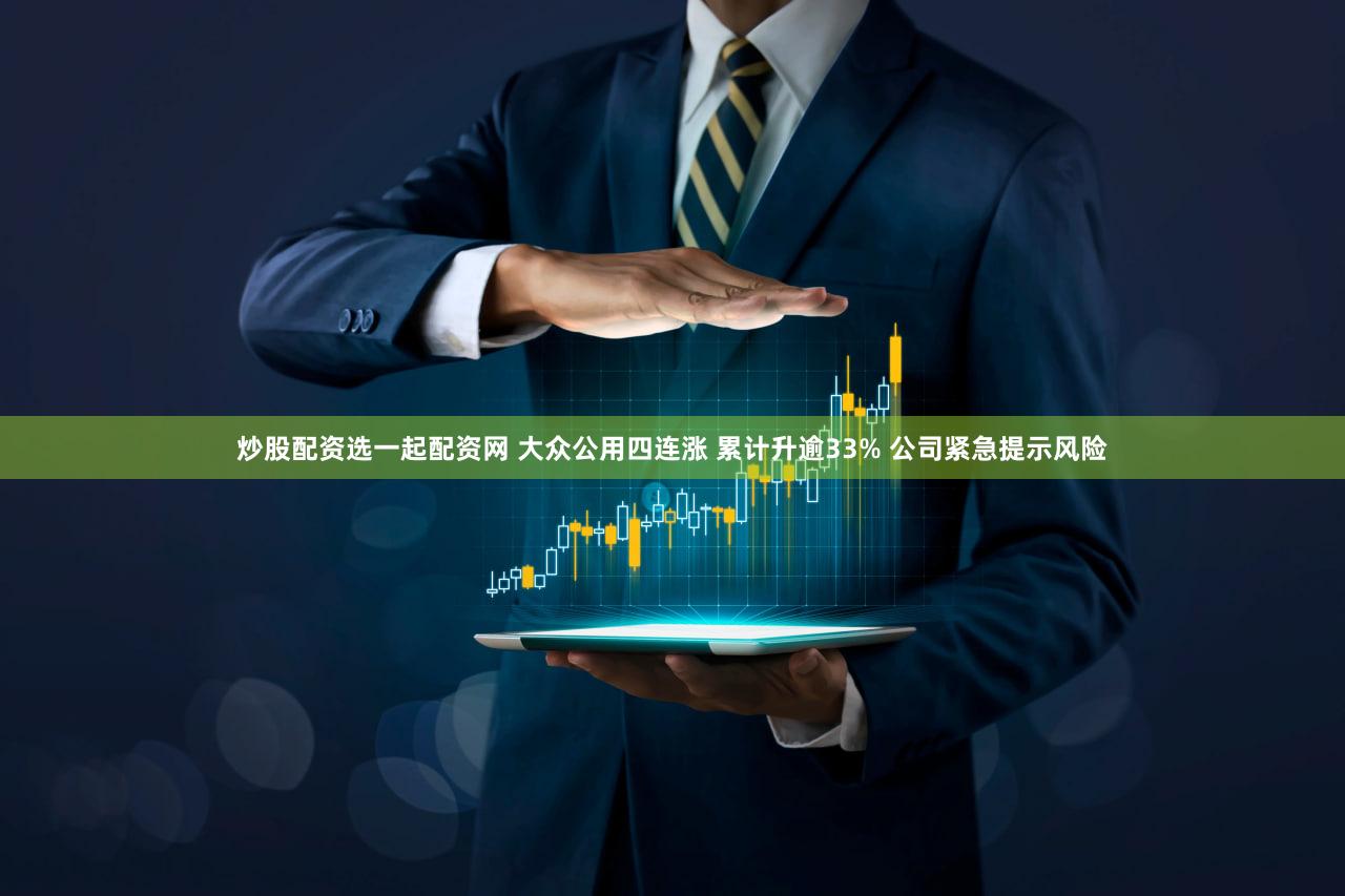 炒股配资选一起配资网 大众公用四连涨 累计升逾33% 公司紧急提示风险