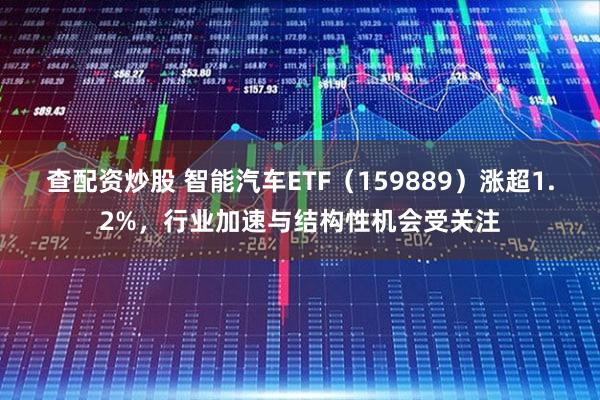 查配资炒股 智能汽车ETF（159889）涨超1.2%，行业加速与结构性机会受关注