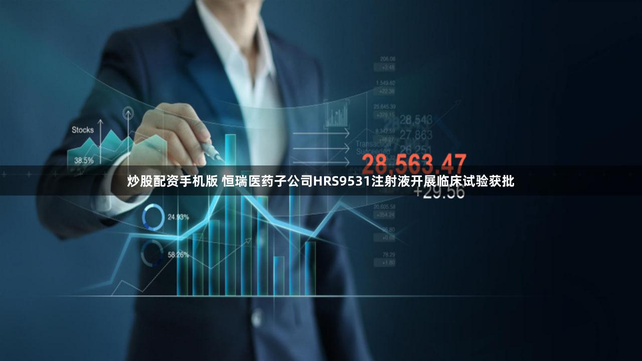 炒股配资手机版 恒瑞医药子公司HRS9531注射液开展临床试验获批