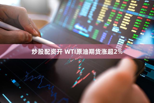 炒股配资开 WTI原油期货涨超2%