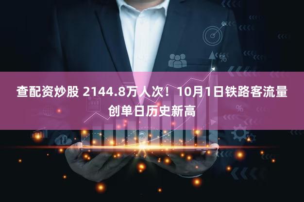 查配资炒股 2144.8万人次！10月1日铁路客流量创单日历史新高