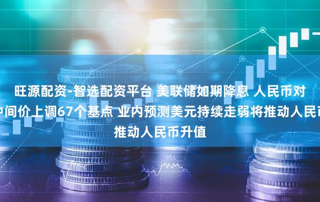 旺源配资-智选配资平台 美联储如期降息 人民币对美元中间价上调67个基点 业内预测美元持续走弱将推动人民币升值