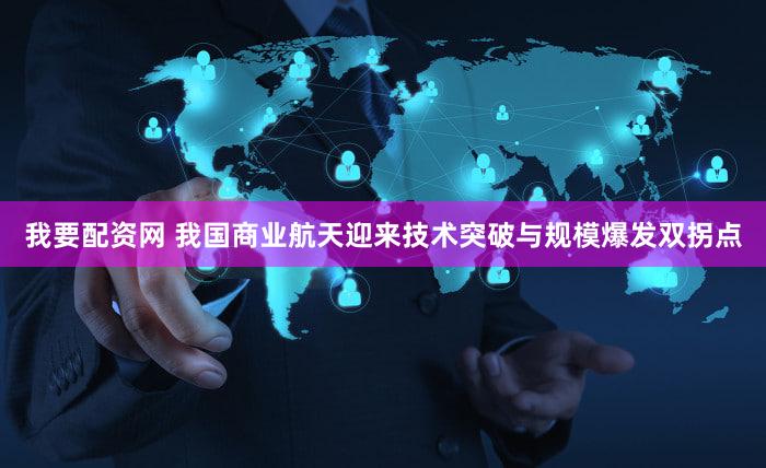 我要配资网 我国商业航天迎来技术突破与规模爆发双拐点