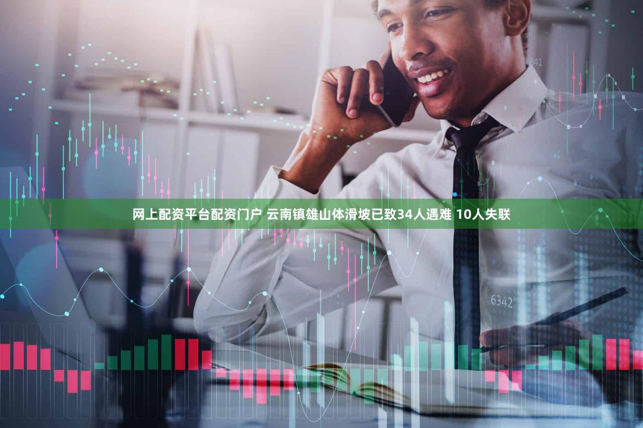 网上配资平台配资门户 云南镇雄山体滑坡已致34人遇难 10人失联