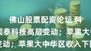 佛山股票配资论坛 科技周报|闻泰科技高层变动；苹果大中华区收入下降