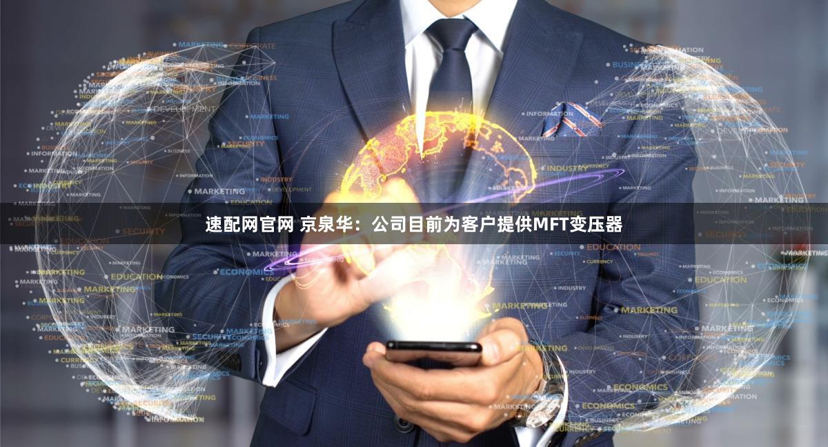 速配网官网 京泉华：公司目前为客户提供MFT变压器