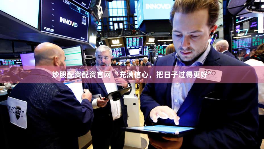 炒股配资配资官网 “充满信心，把日子过得更好”