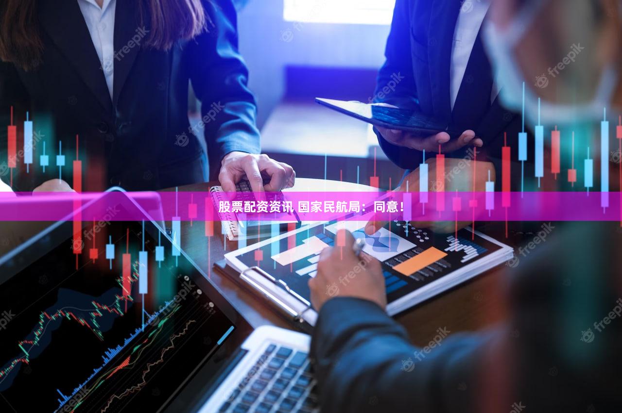 股票配资资讯 国家民航局：同意！