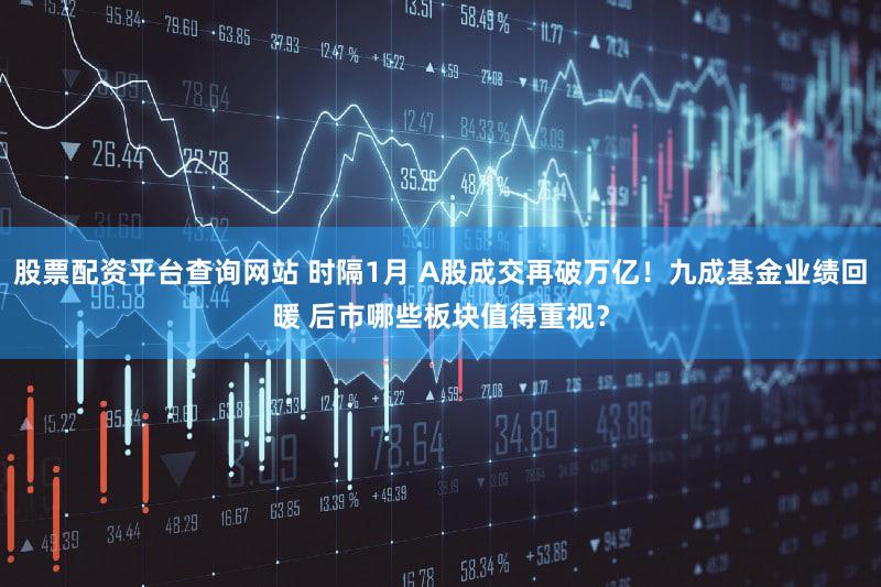 股票配资平台查询网站 时隔1月 A股成交再破万亿！九成基金业绩回暖 后市哪些板块值得重视？