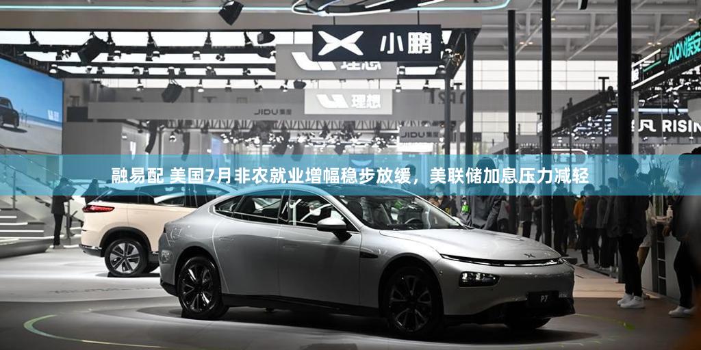融易配 美国7月非农就业增幅稳步放缓，美联储加息压力减轻