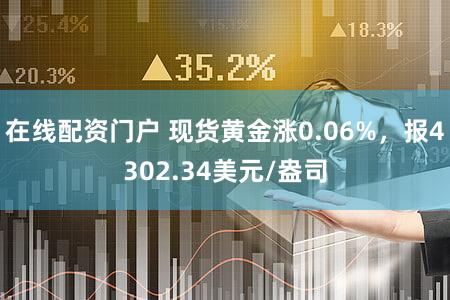 在线配资门户 现货黄金涨0.06%，报4302.34美元/盎司