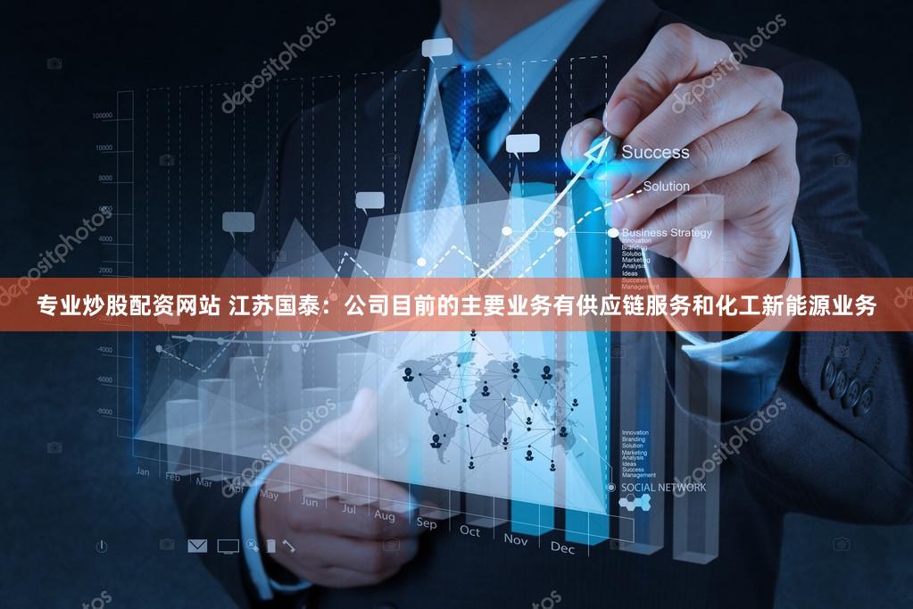 专业炒股配资网站 江苏国泰：公司目前的主要业务有供应链服务和化工新能源业务