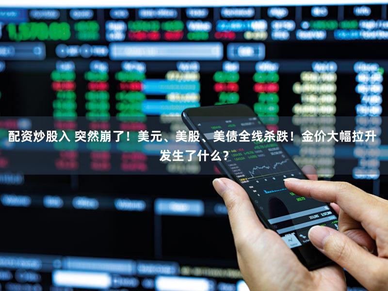 配资炒股入 突然崩了！美元、美股、美债全线杀跌！金价大幅拉升 发生了什么？