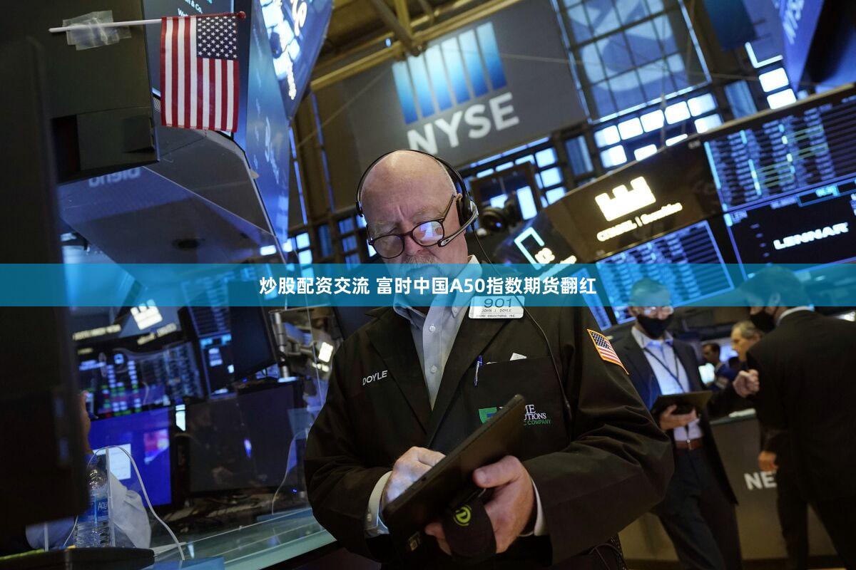 炒股配资交流 富时中国A50指数期货翻红
