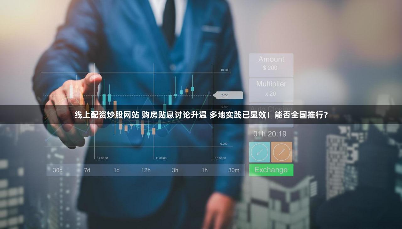 线上配资炒股网站 购房贴息讨论升温 多地实践已显效！能否全国推行？