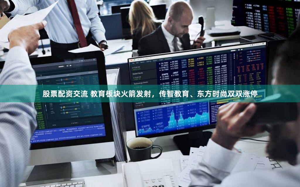 股票配资交流 教育板块火箭发射，传智教育、东方时尚双双涨停