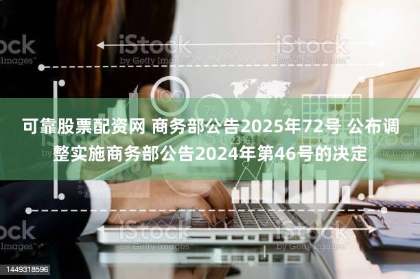 可靠股票配资网 商务部公告2025年72号 公布调整实施商务部公告2024年第46号的决定
