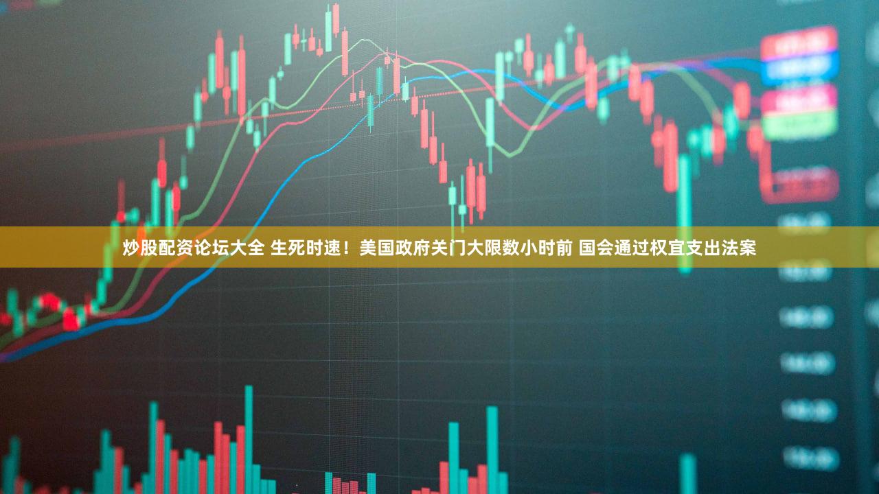 炒股配资论坛大全 生死时速!美国政府关门大限数小时前 国会通过权宜支出法案