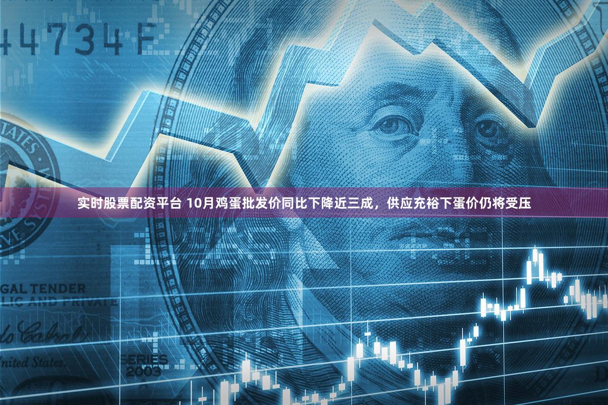 实时股票配资平台 10月鸡蛋批发价同比下降近三成，供应充裕下蛋价仍将受压