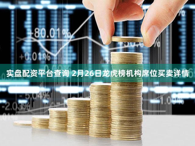 实盘配资平台查询 2月26日龙虎榜机构席位买卖详情