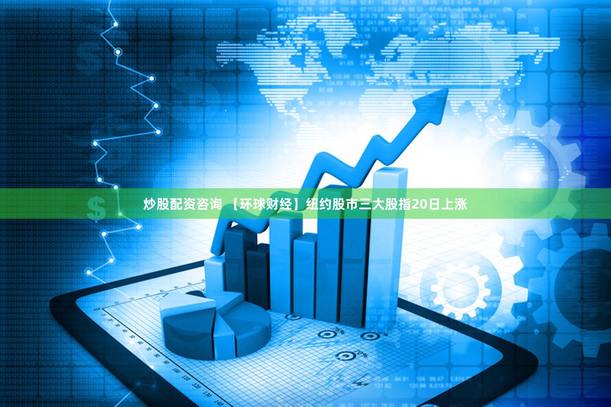 炒股配资咨询 【环球财经】纽约股市三大股指20日上涨