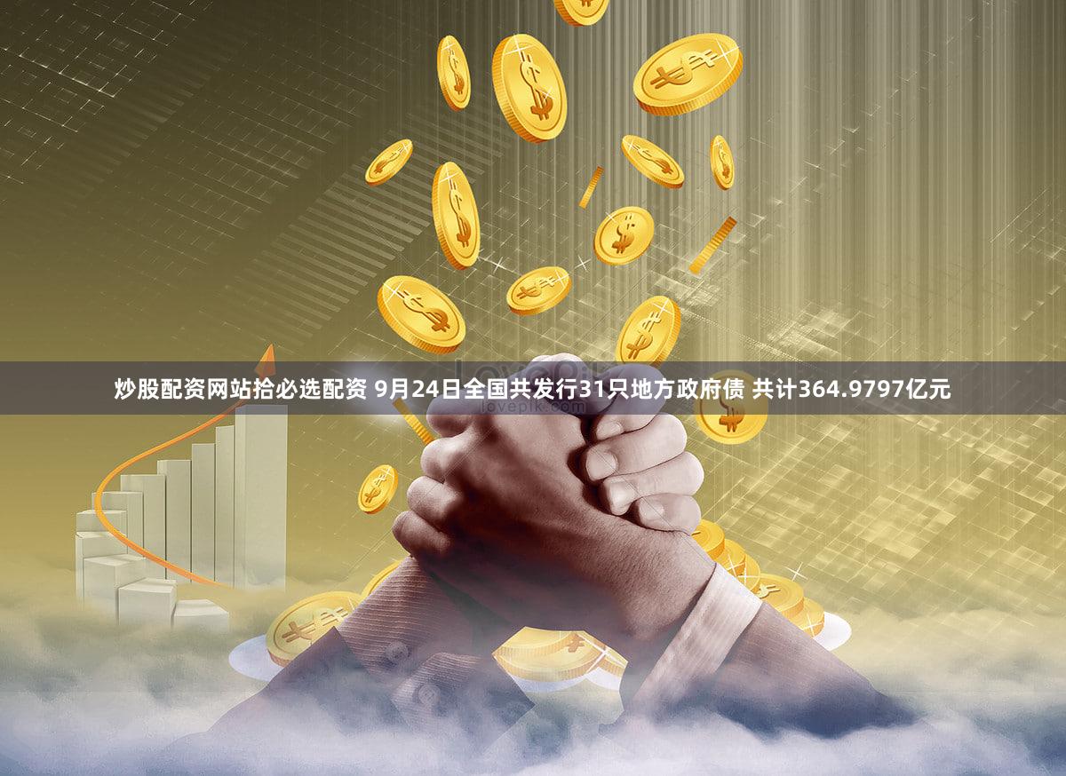 炒股配资网站拾必选配资 9月24日全国共发行31只地方政府债 共计364.9797亿元