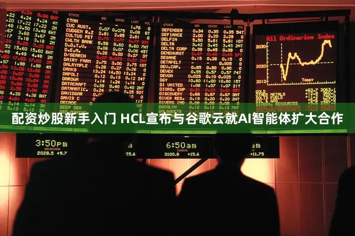 配资炒股新手入门 HCL宣布与谷歌云就AI智能体扩大合作