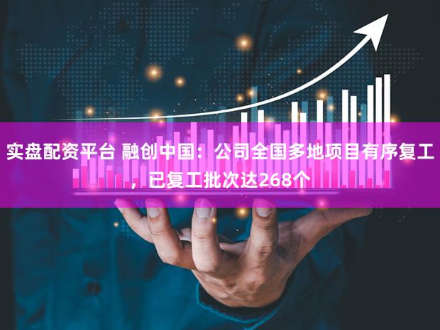 实盘配资平台 融创中国：公司全国多地项目有序复工，已复工批次达268个