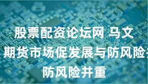 股票配资论坛网 马文胜：期货市场促发展与防风险并重