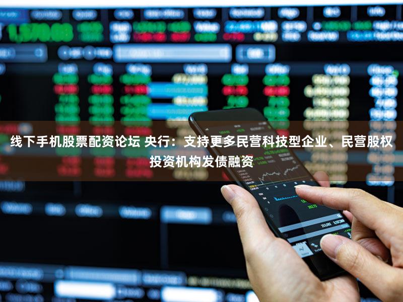 线下手机股票配资论坛 央行：支持更多民营科技型企业、民营股权投资机构发债融资