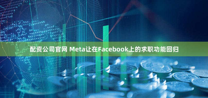配资公司官网 Meta让在Facebook上的求职功能回归