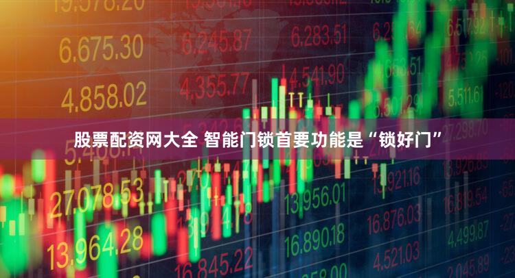 股票配资网大全 智能门锁首要功能是“锁好门”