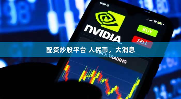 配资炒股平台 人民币,大消息