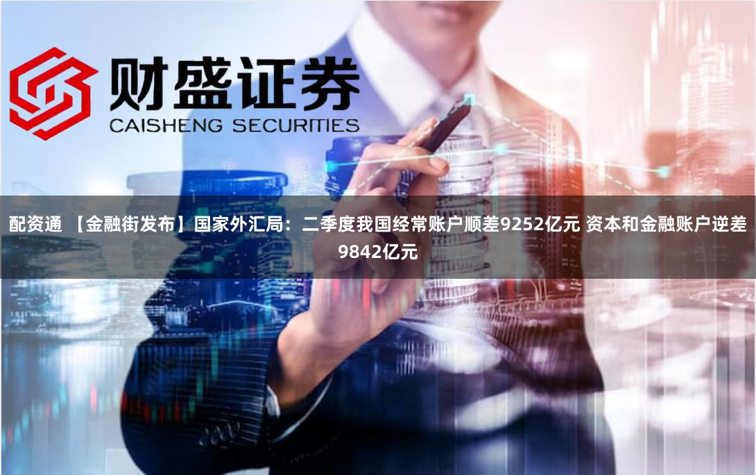 配资通 【金融街发布】国家外汇局：二季度我国经常账户顺差9252亿元 资本和金融账户逆差9842亿元