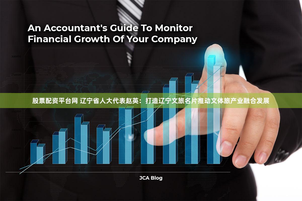 股票配资平台网 辽宁省人大代表赵英:打造辽宁文旅名片推动文体旅产业融合发展
