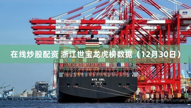 在线炒股配资 浙江世宝龙虎榜数据（12月30日）