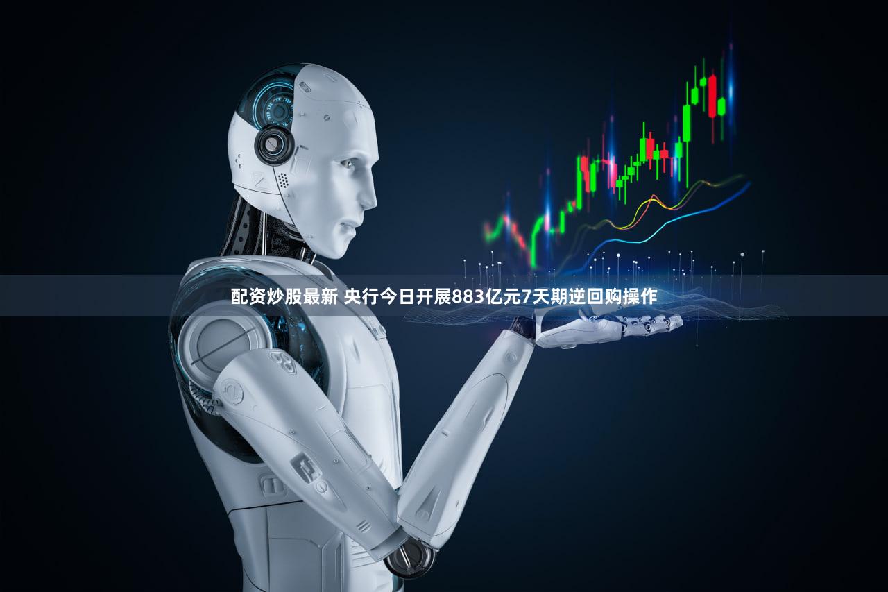 配资炒股最新 央行今日开展883亿元7天期逆回购操作