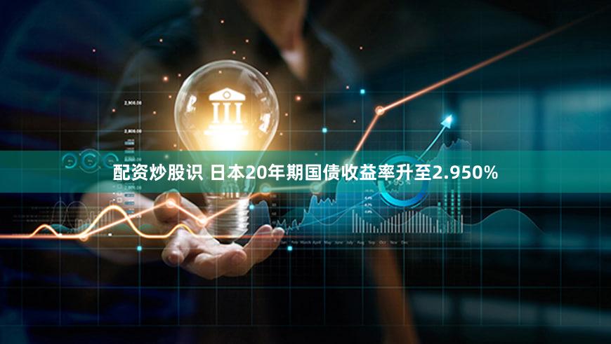 配资炒股识 日本20年期国债收益率升至2.950%