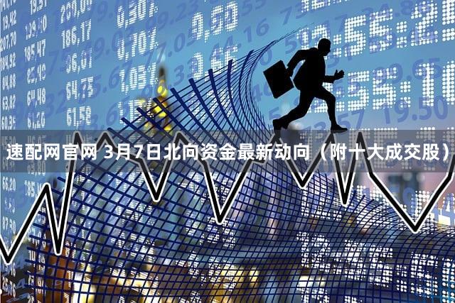 速配网官网 3月7日北向资金最新动向（附十大成交股）