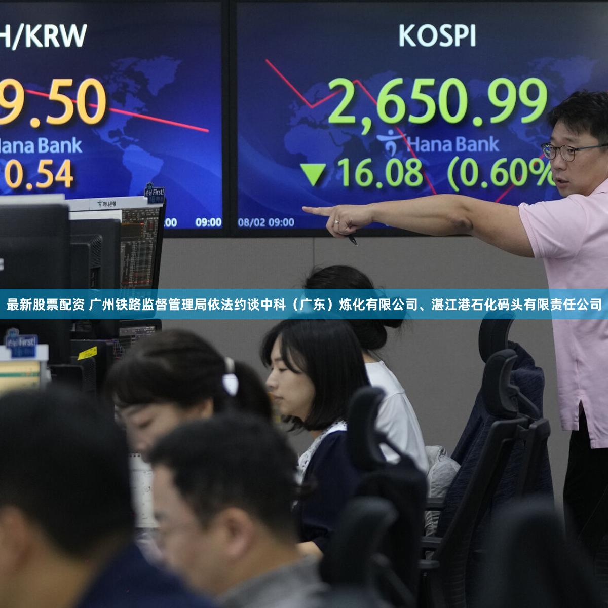 最新股票配资 广州铁路监督管理局依法约谈中科（广东）炼化有限公司、湛江港石化码头有限责任公司