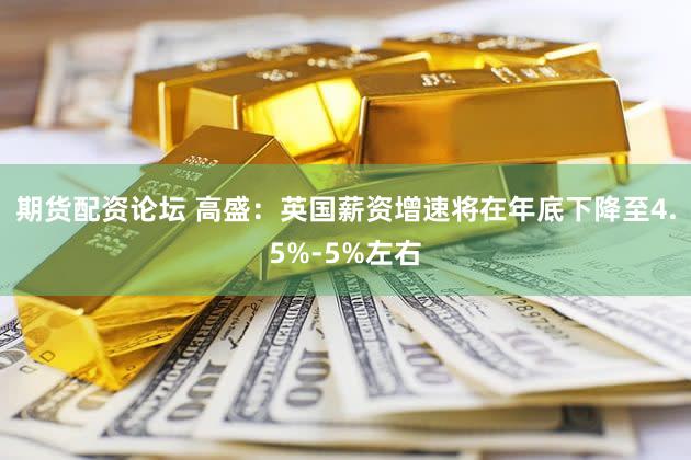 期货配资论坛 高盛：英国薪资增速将在年底下降至4.5%-5%左右
