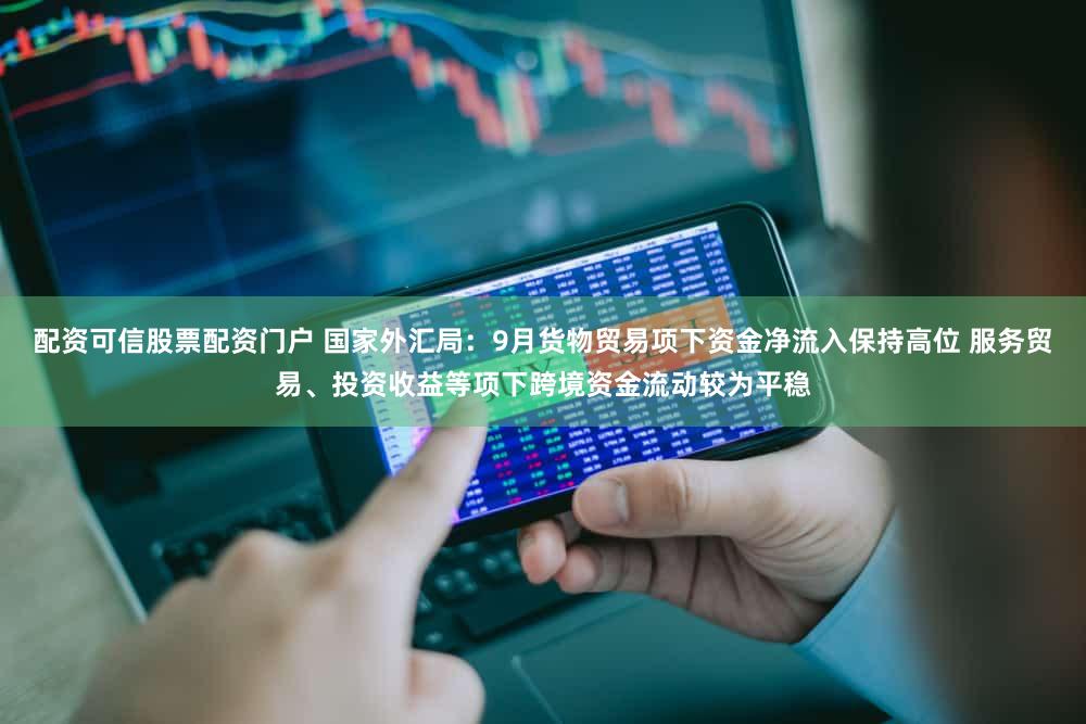 配资可信股票配资门户 国家外汇局：9月货物贸易项下资金净流入保持高位 服务贸易、投资收益等项下跨境资金流动较为平稳