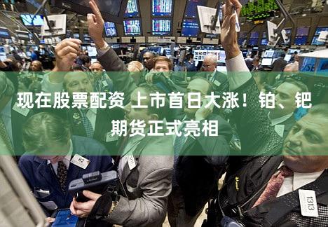 现在股票配资 上市首日大涨!铂、钯期货正式亮相
